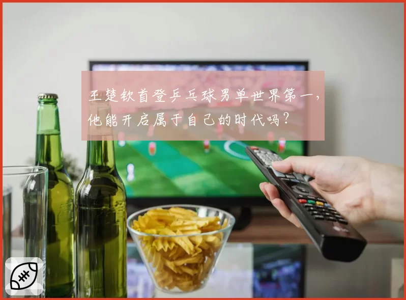 王楚钦首登乒乓球男单世界第一,他能开启属于自己的时代吗?