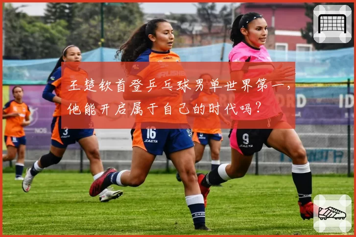 王楚钦首登乒乓球男单世界第一,他能开启属于自己的时代吗?