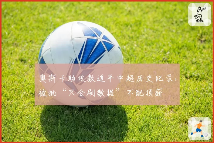 奥斯卡助攻数追平中超历史纪录,被批“只会刷数据”不配顶薪