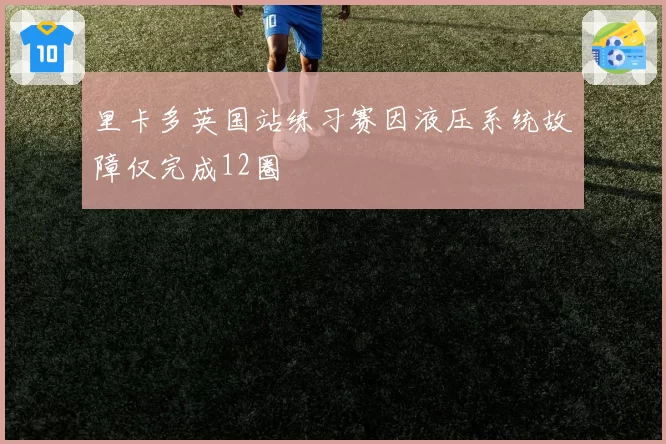 里卡多英国站练习赛因液压系统故障仅完成12圈
