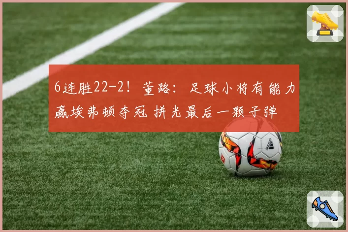 6连胜22-2!董路:足球小将有能力赢埃弗顿夺冠 拼光最后一颗子弹