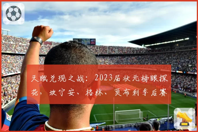 天赋兑现之战：2023届状元榜眼探花，坎宁安、格林、莫布利季后赛前景对比