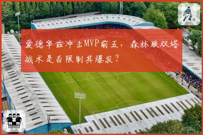 爱德华兹冲击MVP前五，森林狼双塔战术是否限制其爆发？