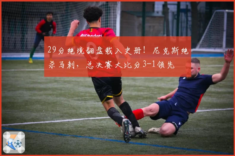 29分绝境翻盘载入史册!尼克斯绝杀马刺,总决赛大比分3-1领先
