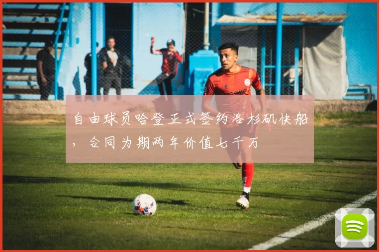 自由球员哈登正式签约洛杉矶快船，合同为期两年价值七千万