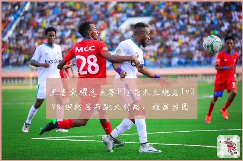 王者荣耀总决赛Fly花木兰绕后1v3 vs 坦然吕布跳大封路,谁该为团灭负责?