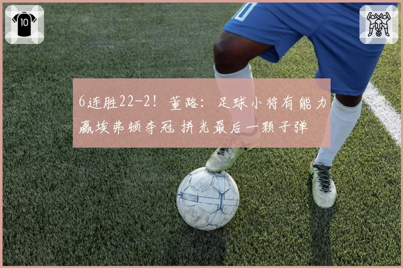 6连胜22-2!董路:足球小将有能力赢埃弗顿夺冠 拼光最后一颗子弹