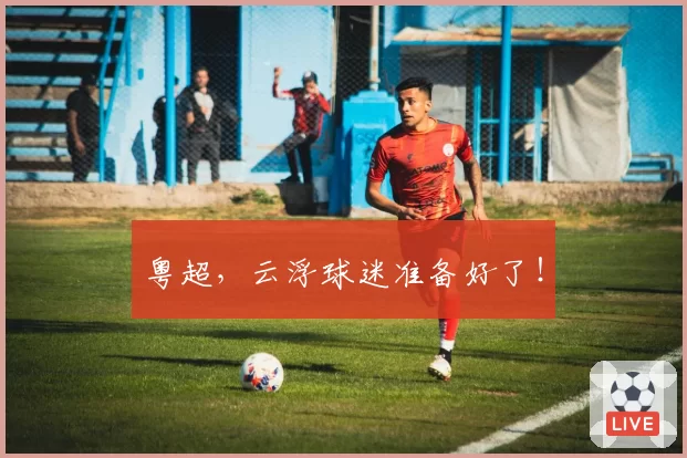 粤超，云浮球迷准备好了！