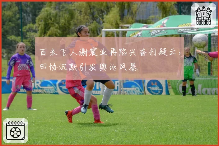 百米飞人谢震业再陷兴奋剂疑云,田协沉默引发舆论风暴
