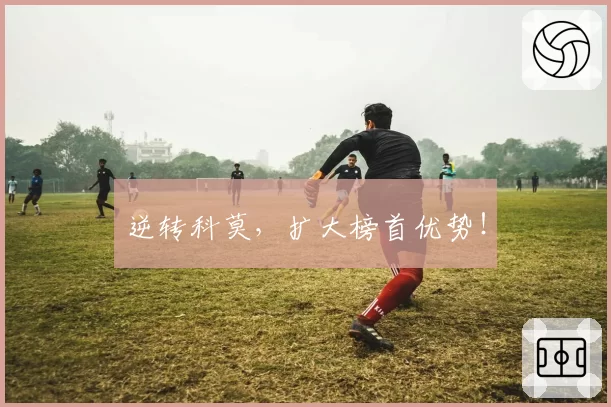 逆转科莫,扩大榜首优势!