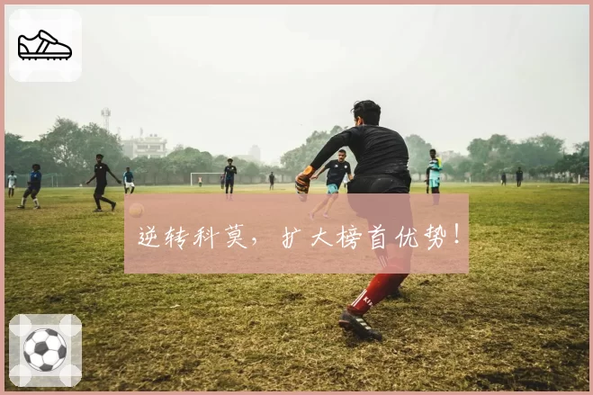 逆转科莫,扩大榜首优势!